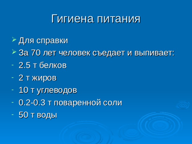 Гигиена питания Для справки За 70 лет человек съедает и выпивает: 2.5 т белков 2 т жиров 10 т углеводов 0.2-0.3 т поваренной соли 50 т воды 