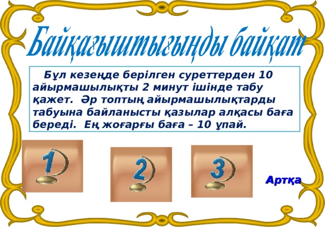 Бұл кезеңде берілген суреттерден 10 айырмашылықты 2 минут ішінде табу қажет. Әр топтың айырмашылықтарды табуына байланысты қазылар алқасы баға береді. Ең жоғарғы баға – 10 ұпай.  Артқа   