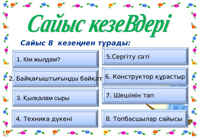 Сайыс 8 кезеңнен тұрады:  5.Сергіту сәті 1. Кім жылдам? 6. Конструктор құрастыр 2. Байқағыштығыңды байқат 7. Шешімін тап 3. Қылқалам сыры 8. Топбасшылар сайысы 4. Техника дүкені 