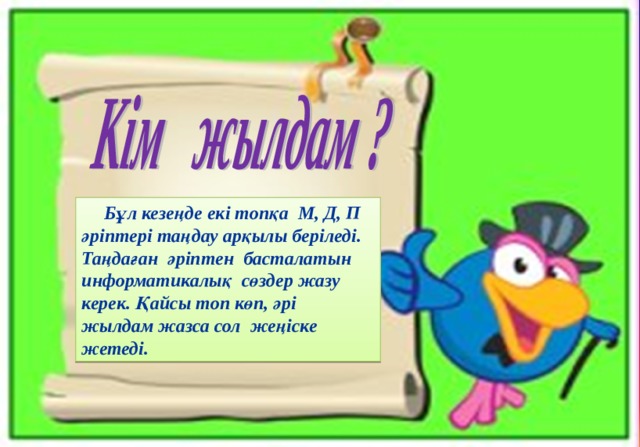 Бұл кезеңде екі топқа М, Д, П әріптері таңдау арқылы беріледі. Таңдаған әріптен басталатын информатикалық сөздер жазу керек. Қайсы топ көп, әрі жылдам жазса сол жеңіске жетеді.  