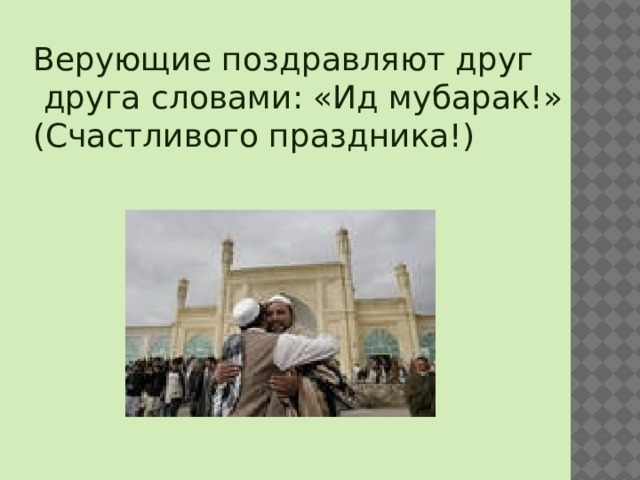 Верующие поздравляют друг  друга словами: «Ид мубарак!» (Счастливого праздника!) 