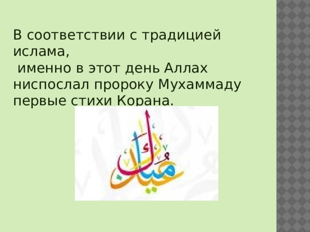 В соответствии с традицией ислама,  именно в этот день Аллах ниспослал пророку Мухаммаду первые стихи Корана. 