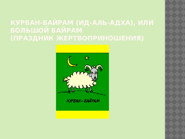 Курбан-байрам (Ид-аль-адха), или большой байрам  (праздник жертвоприношения)   