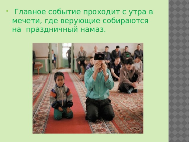  Главное событие проходит с утра в мечети, где верующие собираются на праздничный намаз. 
