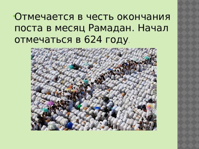 Отмечается в честь окончания поста в месяц Рамадан. Начал отмечаться в 624 году . 