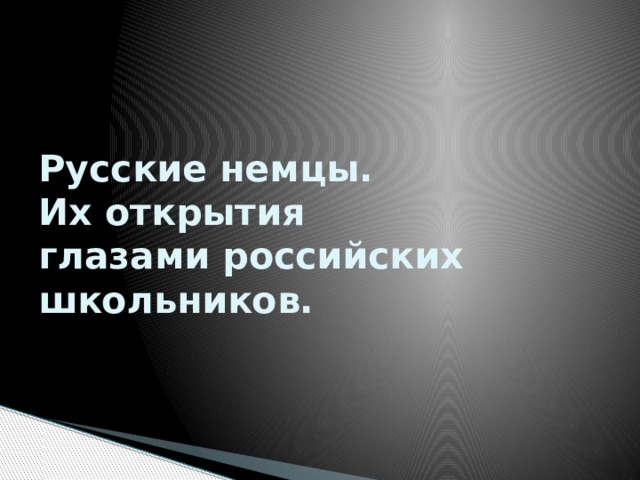 Русские немцы.  Их открытия  глазами российских школьников. 