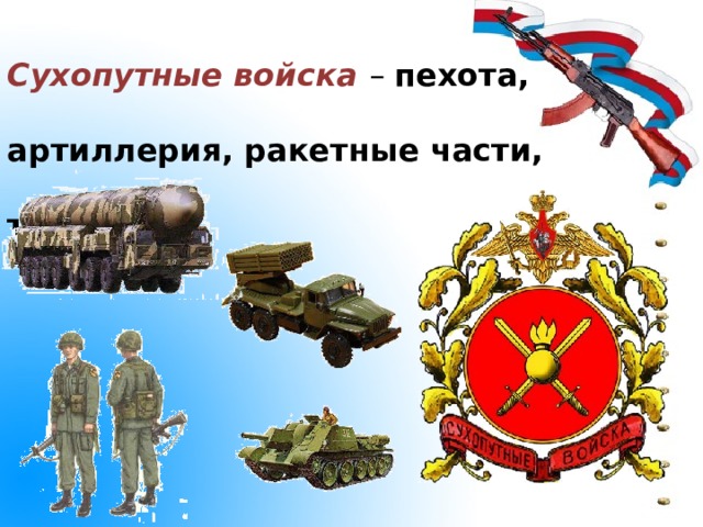 Сухопутные войска – пехота, артиллерия, ракетные части, танки.   