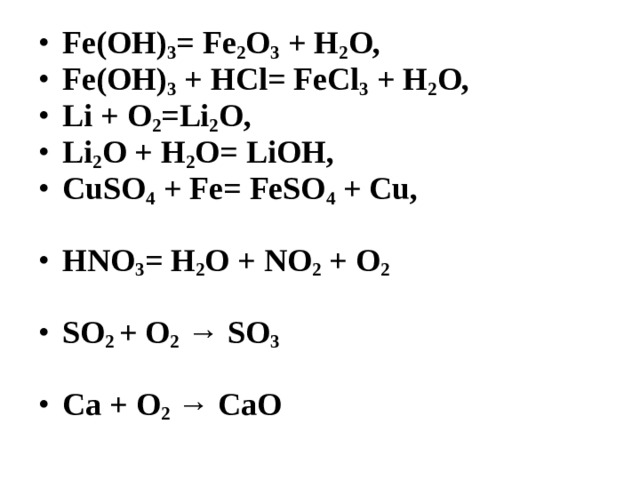 Fе(ОН) 3 = Fе 2 O 3 + Н 2 O, Fе(ОН) 3 + HCl = FеСl 3 + Н 2 О, Li + O 2 = Li 2 O, Li 2 O + H 2 O = LiOH, CuSO 4 + Fe = FeSO 4 + Cu,  HNO 3 = H 2 O + NO 2 + O 2  SO 2 + O 2 → SO 3  Ca + O 2 → CaO 