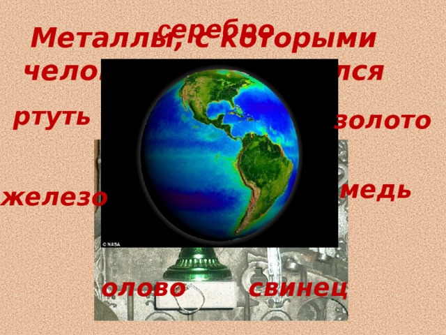 с еребро Металлы, с которыми человек познакомился раньше всех остальных : ртуть золото медь железо свинец олово 
