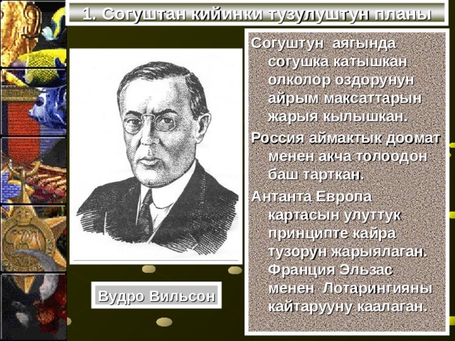 1. Согуштан кийинки тузулуштун планы Согуштун аягында согушка катышкан олколор оздорунун айрым максаттарын жарыя кылышкан. Россия аймактык доомат менен акча толоодон баш тарткан. Антанта Европа картасын улуттук принципте кайра тузорун жарыялаган. Франция Эльзас менен Лотарингияны кайтарууну каалаган. Вудро Вильсон 