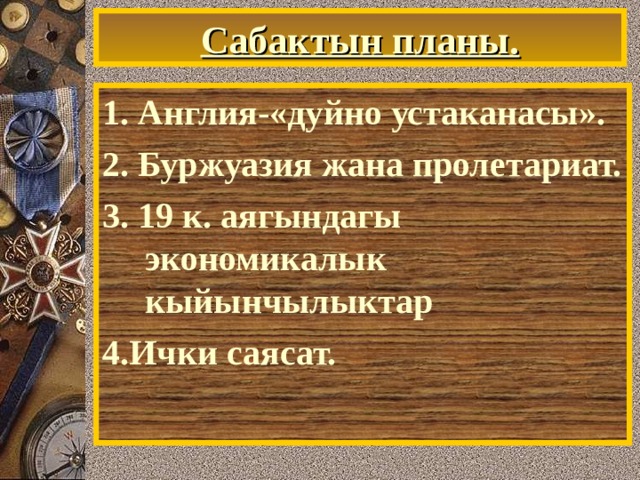 Сабактын планы. 1. Англия-«дуйно устаканасы». 2. Буржуазия жана пролетариат. 3. 19 к. аягындагы экономикалык кыйынчылыктар 4.Ички саясат. 