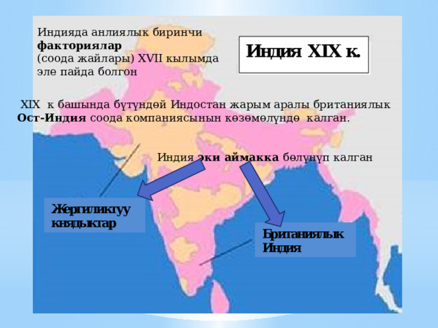 Индияда анлиялык биринчи факториялар (соода жайлары) XVII кылымда эле пайда болгон  XIX к башында б ү т ү нд ө й Индостан жарым аралы британиялык Ост-Индия соода компаниясынын к ө з ө м ө л ү нд ө калган. Индия эки аймакка б ө л ү н ү п калган 