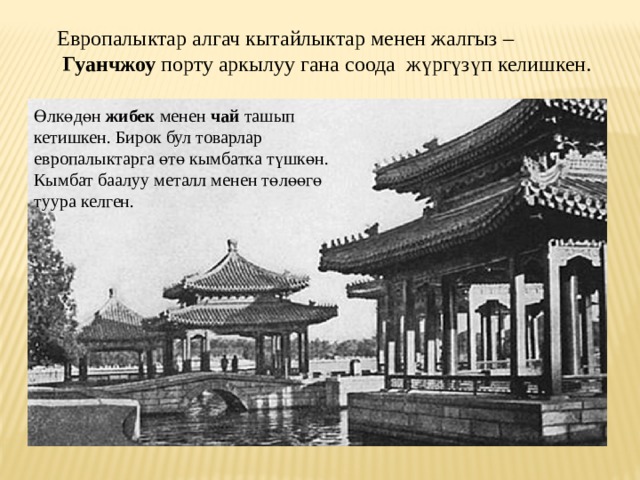 Европалыктар алгач кытайлыктар менен жалгыз –  Гуанчжоу порту аркылуу гана соода ж ү рг ү з ү п келишкен. Ө лк ө д ө н жибек менен чай ташып кетишкен. Бирок бул товарлар европалыктарга ө т ө кымбатка т ү шк ө н. Кымбат баалуу металл менен т ө л өө г ө туура келген. 