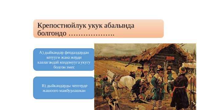 Крепостнойлук укук абалында болгондо ………………. А) дыйкандар феодалдардан кетуугө  жана жерди каалагандай колдонууга укугу болгон эмес Б) дыйкан феодалдардан эркин кете алган  В) дыйкандарды чептерде жашоого мажбурлашкан Г) феодал жерди өзунө бекитип алган, дыйкан эркин кете алган 