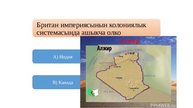 Британ империясынын колониялык системасында ашыкча олко А) Индия Б) Алжир  В) Канада Г) Австралия 