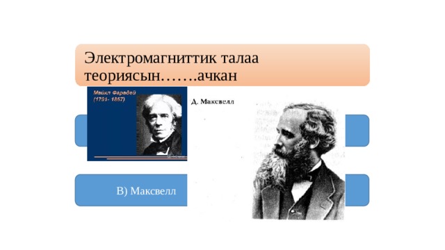 Электромагниттик талаа теориясын…….ачкан А) Ренген Б) Кюри  В) Максвелл Г) Бор 