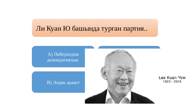 Ли Куан Ю башында турган партия.. А) Либералдык демократиялык Б) Улуттук  В) Элдик аракет Г) Бириккен фронт 