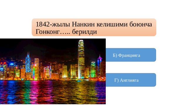 1842-жылы Нанкин келишими боюнча Гонконг….. берилди А) Японияга Б) Францияга  В) Германияга Г) Англияга 