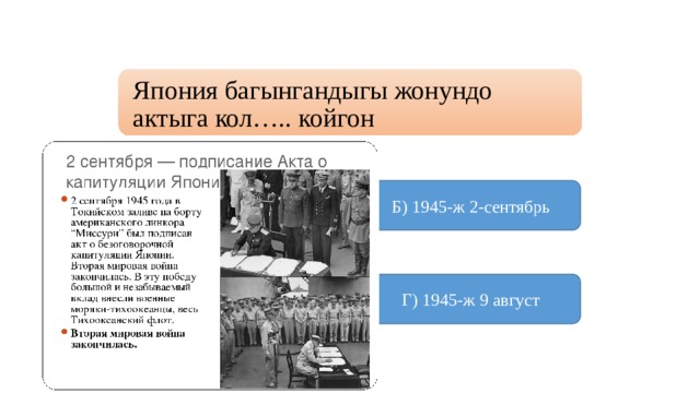 Япония багынгандыгы жонундо актыга кол….. койгон А) 1945-ж 5-октябрь Б) 1945-ж 2-сентябрь  В) 1945-ж 7-август Г) 1945-ж 9 август 