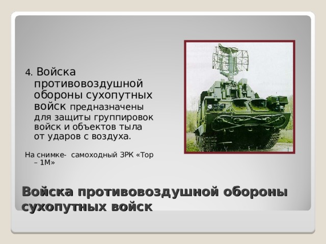 4. Войска противовоздушной обороны сухопутных войск предназначены для защиты группировок войск и объектов тыла от ударов с воздуха. На снимке- самоходный ЗРК «Тор – 1М» Войска противовоздушной обороны сухопутных войск 