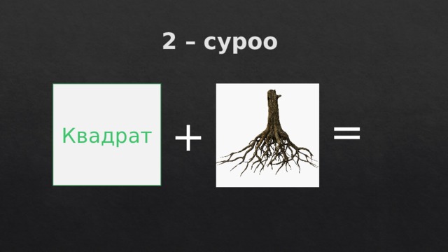 2 – суроо Квадрат = + 