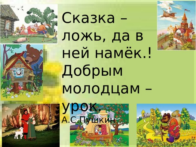 Сказка – ложь, да в ней намёк.! Добрым молодцам –урок. А.С.Пушкин 
