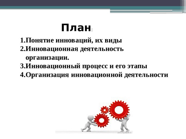 План : 1.Понятие инноваций, их виды 2.Инновационная деятельность  организации. 3.Инновационный процесс и его этапы 4.Организация инновационной деятельности 