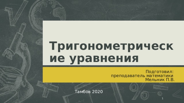 Тригонометрические уравнения Подготовил: преподаватель математики Мельник П.В. Тамбов 2020   