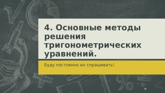 4. Основные методы решения тригонометрических уравнений. Буду постоянно их спрашивать!  