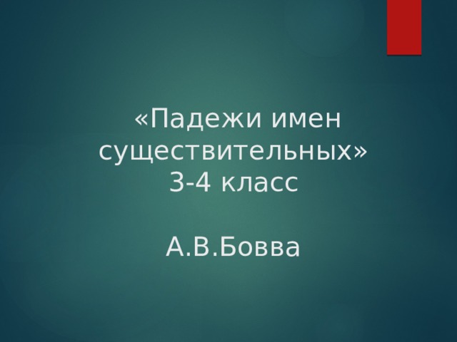    «Падежи имен существительных»  3-4 класс   А.В.Бовва 