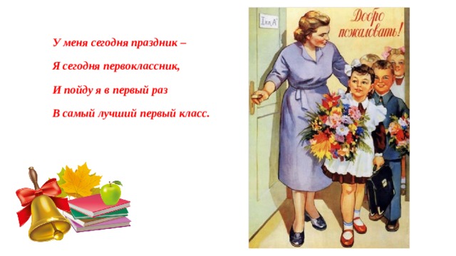 У меня сегодня праздник – Я сегодня первоклассник, И пойду я в первый раз В самый лучший первый класс. 