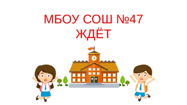МБОУ СОШ №47  ЖДЁТ 