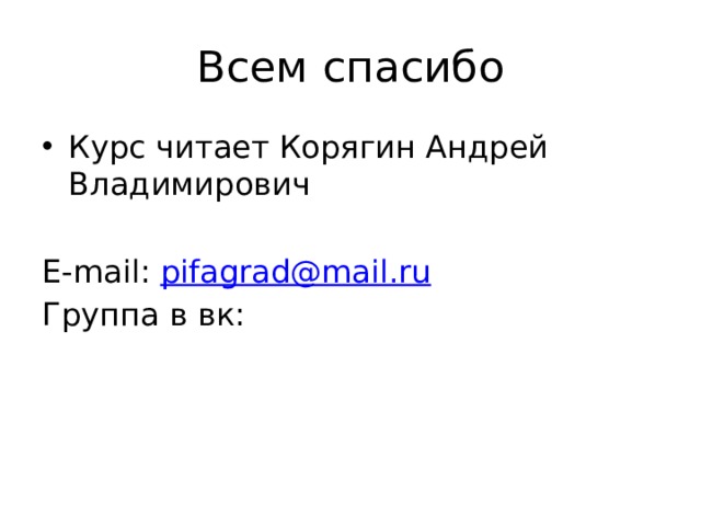 Всем спасибо Курс читает Корягин Андрей Владимирович E-mail: pifagrad@mail.ru Группа в вк: 