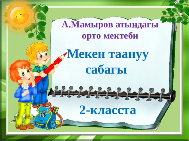 А.Мамыров атындагы орто мектеби Мекен таануу сабагы 2-класста 