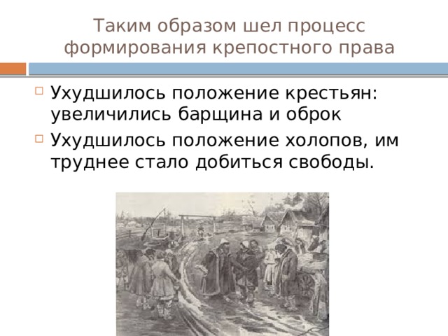 Таким образом шел процесс формирования крепостного права Ухудшилось положение крестьян: увеличились барщина и оброк Ухудшилось положение холопов, им труднее стало добиться свободы. 