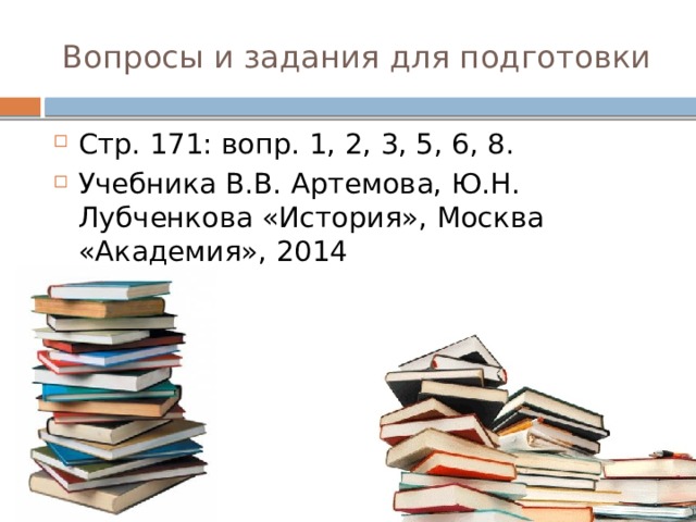 Вопросы и задания для подготовки Стр. 171: вопр. 1, 2, 3, 5, 6, 8. Учебника В.В. Артемова, Ю.Н. Лубченкова «История», Москва «Академия», 2014 