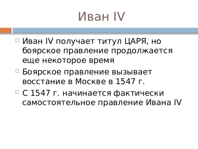 Иван IV Иван IV получает титул ЦАРЯ, но боярское правление продолжается еще некоторое время Боярское правление вызывает восстание в Москве в 1547 г. С 1547 г. начинается фактически самостоятельное правление Ивана IV 