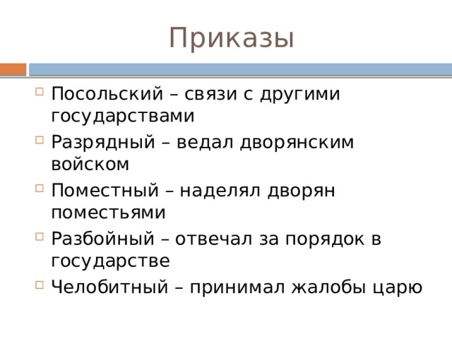 Приказы Посольский – связи с другими государствами Разрядный – ведал дворянским войском Поместный – наделял дворян поместьями Разбойный – отвечал за порядок в государстве Челобитный – принимал жалобы царю 