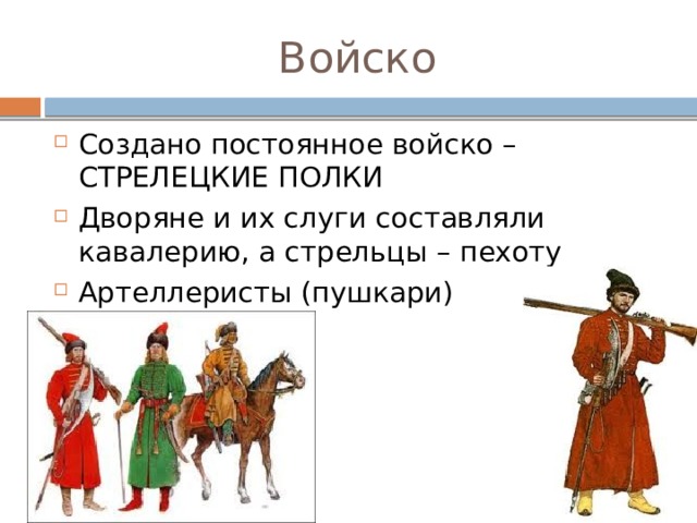 Войско Создано постоянное войско – СТРЕЛЕЦКИЕ ПОЛКИ Дворяне и их слуги составляли кавалерию, а стрельцы – пехоту Артеллеристы (пушкари) 