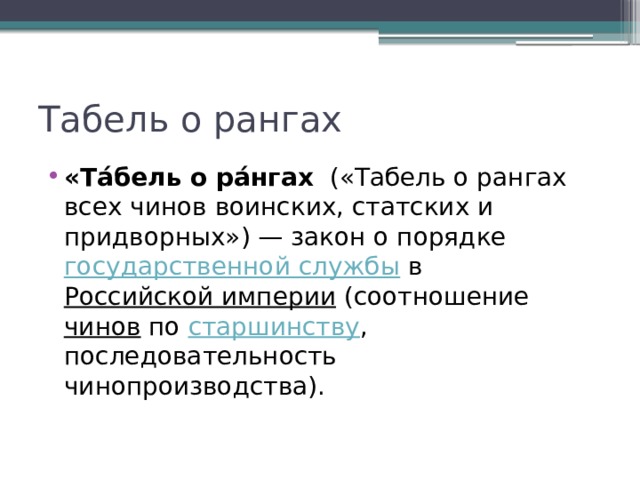 Табель о рангах «Та́бель о ра́нгах   («Табель о рангах всех чинов воинских, статских и придворных») — закон о порядке государственной службы  в  Российской империи (соотношение  чинов  по  старшинству , последовательность чинопроизводства). 