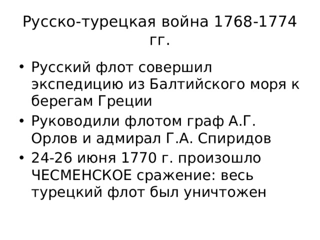 Русско-турецкая война 1768-1774 гг. Русский флот совершил экспедицию из Балтийского моря к берегам Греции Руководили флотом граф А.Г. Орлов и адмирал Г.А. Спиридов 24-26 июня 1770 г. произошло ЧЕСМЕНСКОЕ сражение: весь турецкий флот был уничтожен 