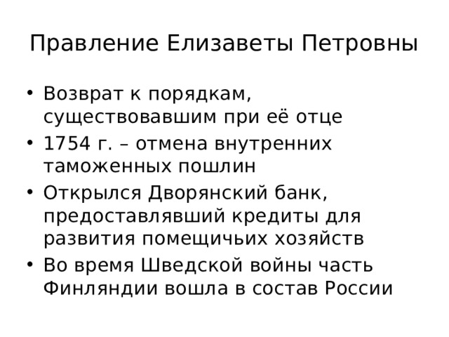 Правление Елизаветы Петровны Возврат к порядкам, существовавшим при её отце 1754 г. – отмена внутренних таможенных пошлин Открылся Дворянский банк, предоставлявший кредиты для развития помещичьих хозяйств Во время Шведской войны часть Финляндии вошла в состав России 
