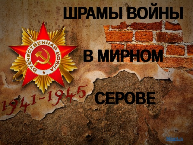 ШРАМЫ ВОЙНЫ   В МИРНОМ   СЕРОВЕ Mirpps.ru 