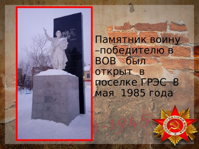 Памятник воину –победителю в ВОВ был открыт в поселке ГРЭС 8 мая 1985 года 