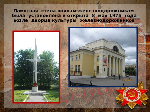  Памятная стела воинам-железнодорожникам была установлена и открыта 8 мая 1975 года возле дворца культуры железнодорожников 
