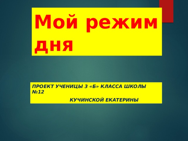 Мой режим дня Проект ученицы 3 «б» класса школы №12                        Кучинской Екатерины  