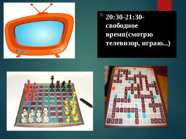 20:30-21:30- свободное время(смотрю телевизор, играю...) 