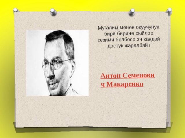 Мугалим менен окуучунун бири бирине сыйлоо сезими болбосо эч кандай достук жаралбайт   Антон Семенович Макаренко 