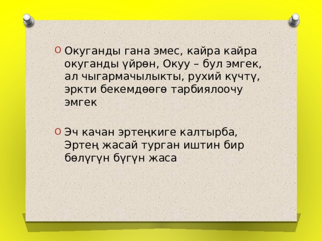 Окуганды гана эмес, кайра кайра окуганды үйрөн, Окуу – бул эмгек, ал чыгармачылыкты, рухий күчтү, эркти бекемдөөгө тарбиялоочу эмгек Эч качан эртеңкиге калтырба, Эртең жасай турган иштин бир бөлүгүн бүгүн жаса 