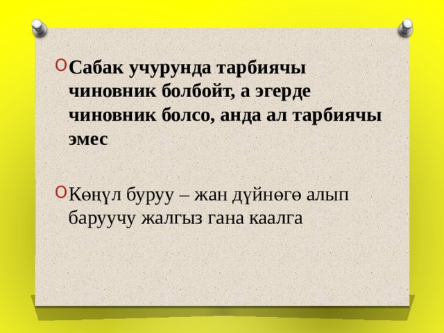 Сабак учурунда тарбиячы чиновник болбойт, а эгерде чиновник болсо, анда ал тарбиячы эмес  Көңүл буруу – жан дүйнөгө алып баруучу жалгыз гана каалга 